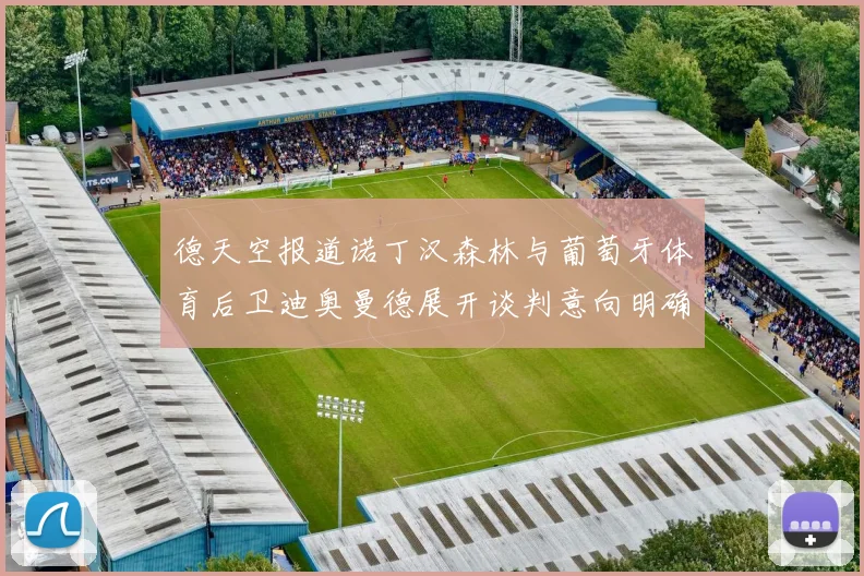 德天空报道诺丁汉森林与葡萄牙体育后卫迪奥曼德展开谈判意向明确