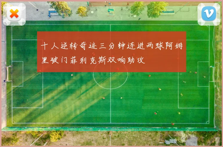 十人逆转奇迹三分钟连进两球阿姆里破门菲利克斯双响助攻