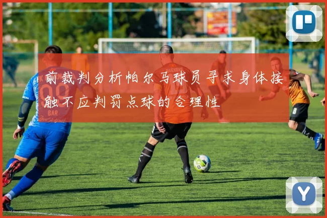 前裁判分析帕尔马球员寻求身体接触不应判罚点球的合理性